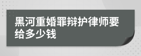 黑河重婚罪辩护律师要给多少钱