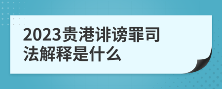 2023贵港诽谤罪司法解释是什么