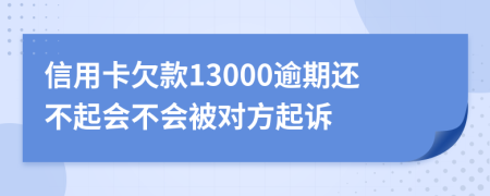 信用卡欠款13000逾期还不起会不会被对方起诉