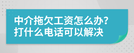 中介拖欠工资怎么办？打什么电话可以解决