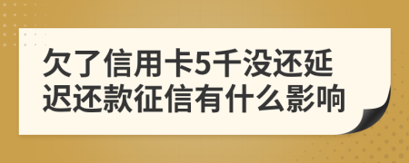 欠了信用卡5千没还延迟还款征信有什么影响