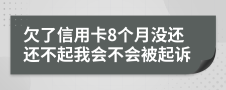 欠了信用卡8个月没还还不起我会不会被起诉