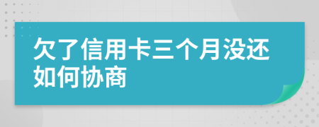 欠了信用卡三个月没还如何协商