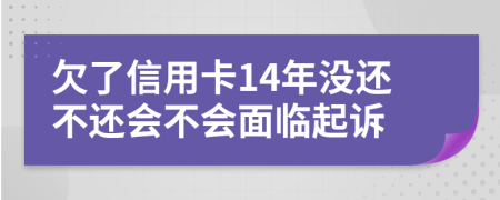 欠了信用卡14年没还不还会不会面临起诉