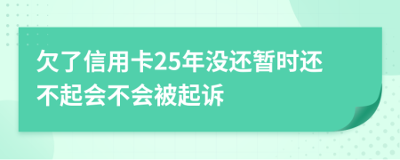 欠了信用卡25年没还暂时还不起会不会被起诉