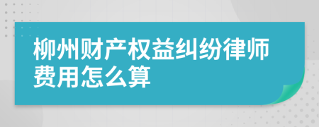 柳州财产权益纠纷律师费用怎么算