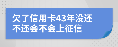 欠了信用卡43年没还不还会不会上征信