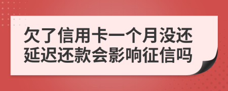 欠了信用卡一个月没还延迟还款会影响征信吗