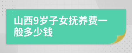 山西9岁子女抚养费一般多少钱