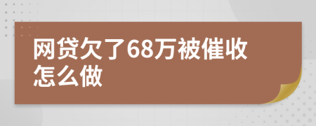网贷欠了68万被催收怎么做
