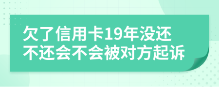 欠了信用卡19年没还不还会不会被对方起诉
