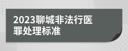 2023聊城非法行医罪处理标准