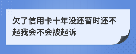 欠了信用卡十年没还暂时还不起我会不会被起诉