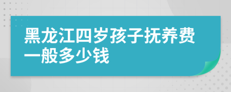 黑龙江四岁孩子抚养费一般多少钱