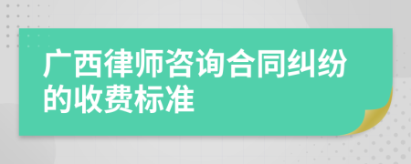 广西律师咨询合同纠纷的收费标准