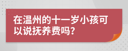 在温州的十一岁小孩可以说抚养费吗？