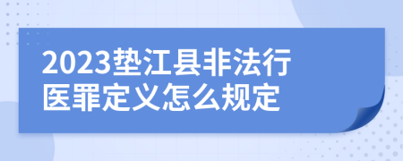 2023垫江县非法行医罪定义怎么规定