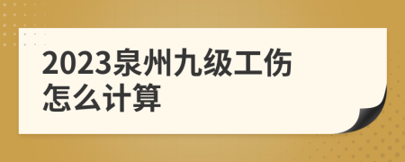 2023泉州九级工伤怎么计算