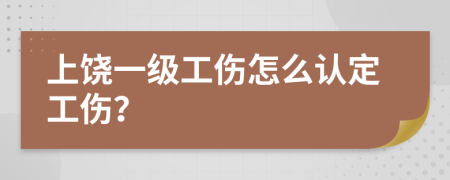 上饶一级工伤怎么认定工伤？