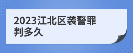 2023江北区袭警罪判多久