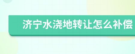 济宁水浇地转让怎么补偿