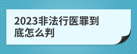 2023非法行医罪到底怎么判