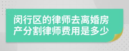 闵行区的律师去离婚房产分割律师费用是多少