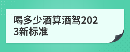 喝多少酒算酒驾2023新标准