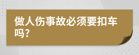 做人伤事故必须要扣车吗?