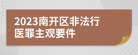 2023南开区非法行医罪主观要件