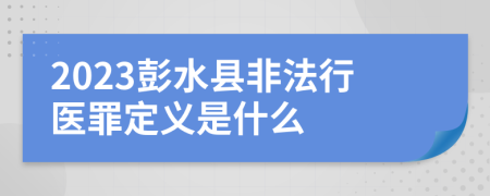 2023彭水县非法行医罪定义是什么