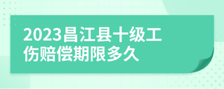 2023昌江县十级工伤赔偿期限多久