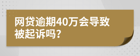 网贷逾期40万会导致被起诉吗？