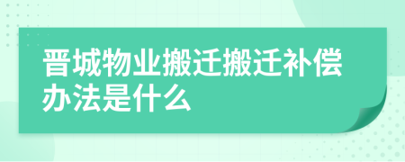 晋城物业搬迁搬迁补偿办法是什么