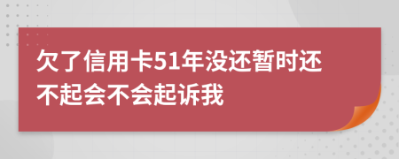 欠了信用卡51年没还暂时还不起会不会起诉我