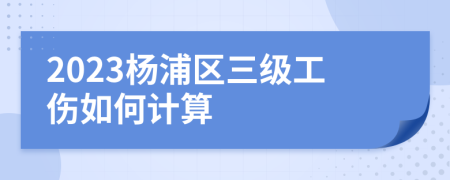 2023杨浦区三级工伤如何计算