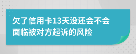 欠了信用卡13天没还会不会面临被对方起诉的风险