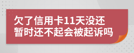 欠了信用卡11天没还暂时还不起会被起诉吗