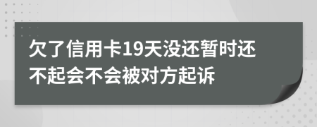 欠了信用卡19天没还暂时还不起会不会被对方起诉