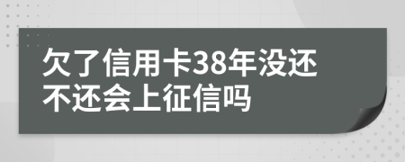 欠了信用卡38年没还不还会上征信吗