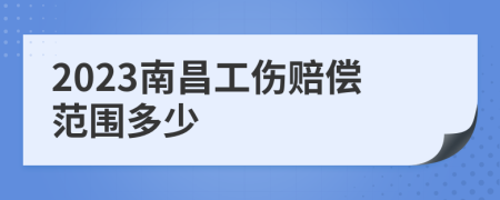 2023南昌工伤赔偿范围多少