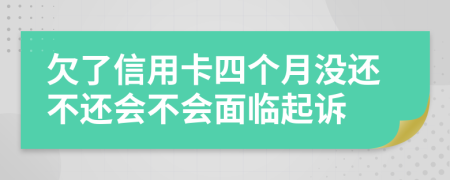 欠了信用卡四个月没还不还会不会面临起诉