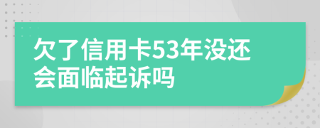 欠了信用卡53年没还会面临起诉吗