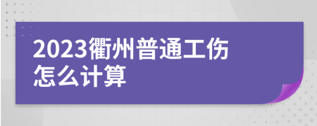 2023衢州普通工伤怎么计算