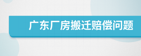 广东厂房搬迁赔偿问题