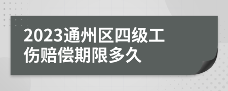 2023通州区四级工伤赔偿期限多久