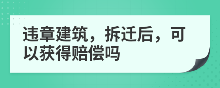 违章建筑，拆迁后，可以获得赔偿吗