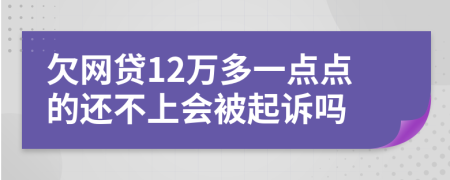 欠网贷12万多一点点的还不上会被起诉吗