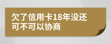 欠了信用卡18年没还可不可以协商