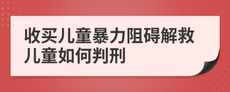 收买儿童暴力阻碍解救儿童如何判刑